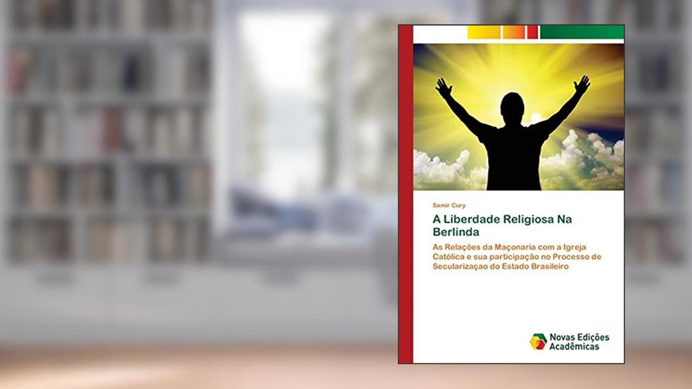 A Liberdade Religiosa Na Berlinda: As Relações da Maçonaria com a Igreja Católica e sua participação no Processo de Secularizaçao do Estado Brasileiro, do autor Samir Cury