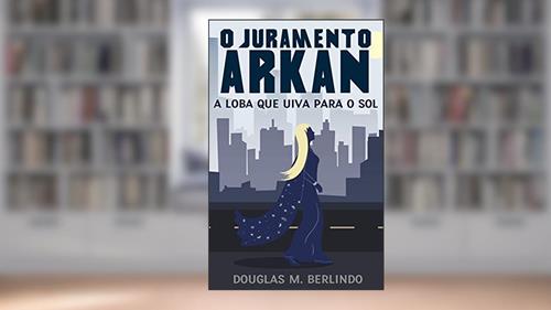 Capa de O Juramento Arkan: A loba que uiva para o sol, do autor Douglas Marinho Berlindo