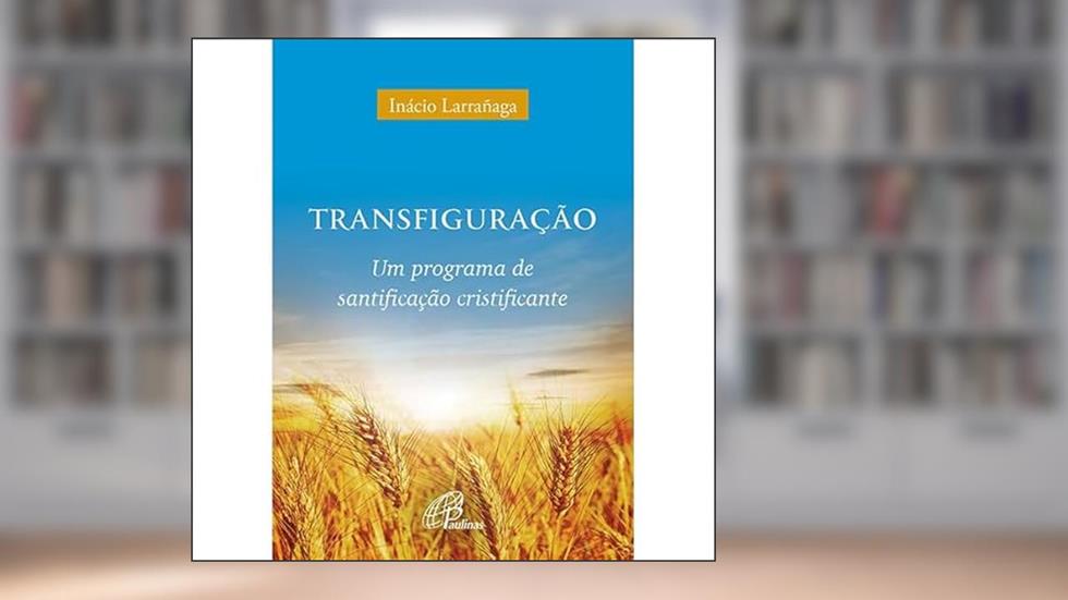 Transfiguração: Um programa de santificação cristificante, do autor Ignácio Larrañaga