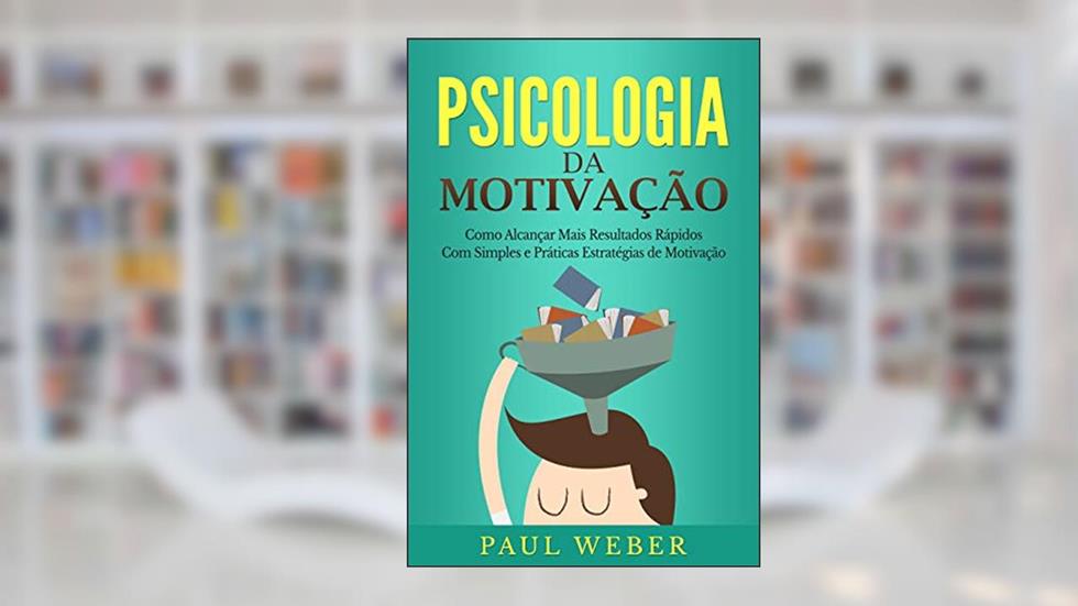 Psicologia da Motivação: Como Alcançar Mais Resultados Rápidos Com Simples e Práticas Estratégias de Motivação, do autor Paul Weber