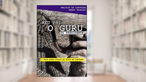 Capa de Meu pai, o guru do presidente: A face ainda oculta de Olavo de Carvalho, do autor Heloisa de Carvalho; Henry Bugalho