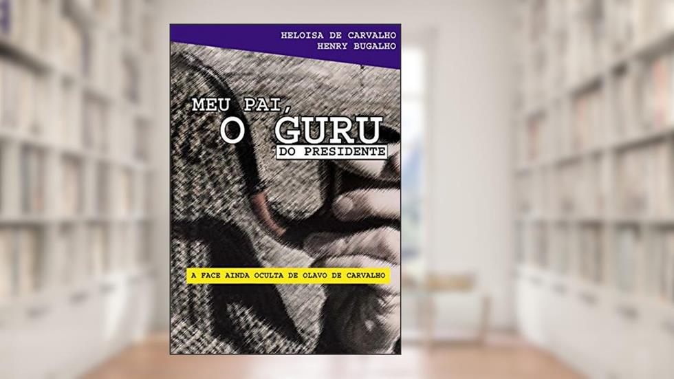 Meu pai, o guru do presidente: A face ainda oculta de Olavo de Carvalho, do autor Heloisa de Carvalho; Henry Bugalho