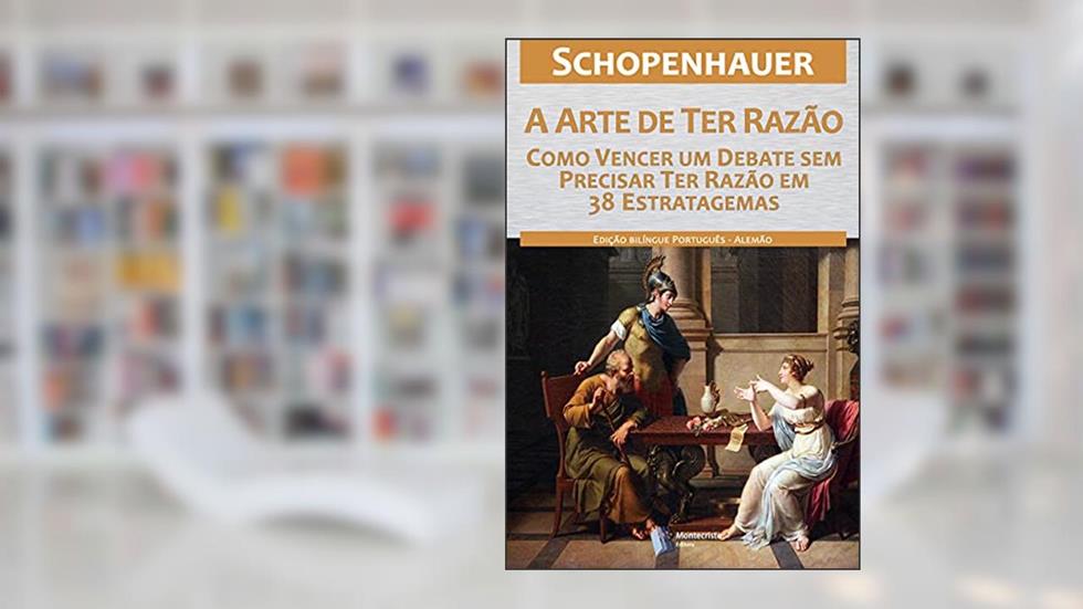 A Arte de ter Razão - 38 Estratagemas para Vencer um Debate Sem Precisar Ter Razão, do autor Arthur Schopenhauer
