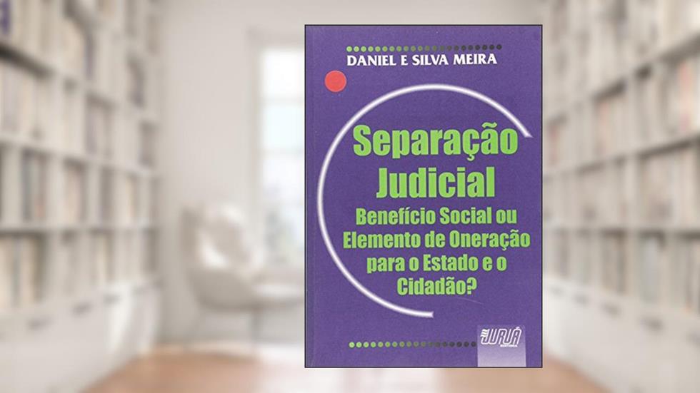 Separação Judicial: Benefício Social ou Elemento de Oneração para o Estado e o Cidadão, do autor Daniel Meira; Silva Meira