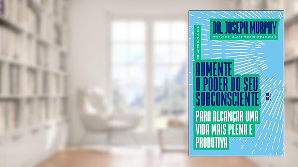 Aumente o poder do seu subconsciente para alcançar uma vida mais plena e produtiva, do autor Joseph Murphy