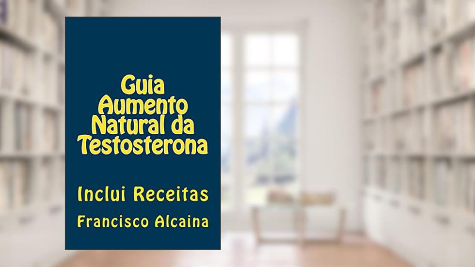 Guia Aumento Natural da Testosterona, do autor Francisco Alcaina