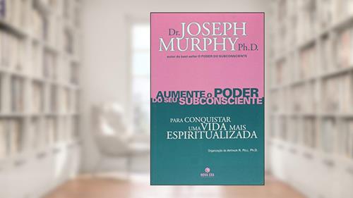 Capa de Aumente O Poder Do Seu Subconsciente Para Conquistar Uma Vida Mais Espiritualizada - Volume 6, do autor Ph.D. Dr. Joseph Murphy
