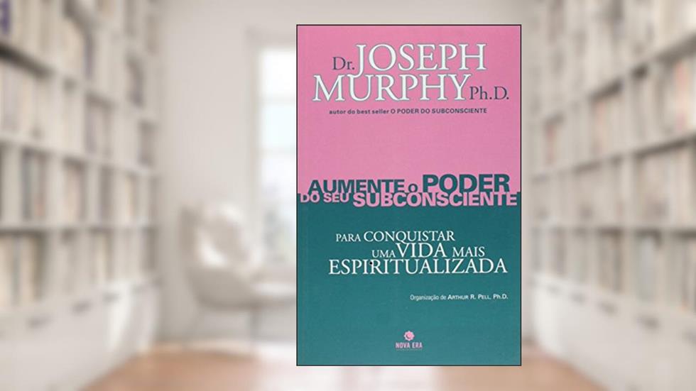 Aumente O Poder Do Seu Subconsciente Para Conquistar Uma Vida Mais Espiritualizada - Volume 6, do autor Ph.D. Dr. Joseph Murphy
