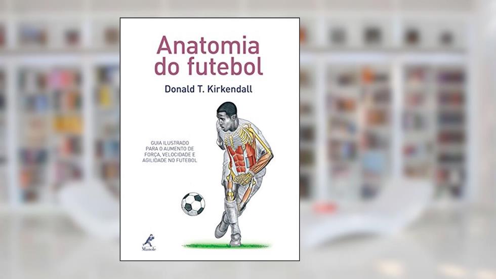 Anatomia do futebol: Guia ilustrado para o aumento de força, velocidade e agilidade no futebol, do autor Donald T. Kinkendall
