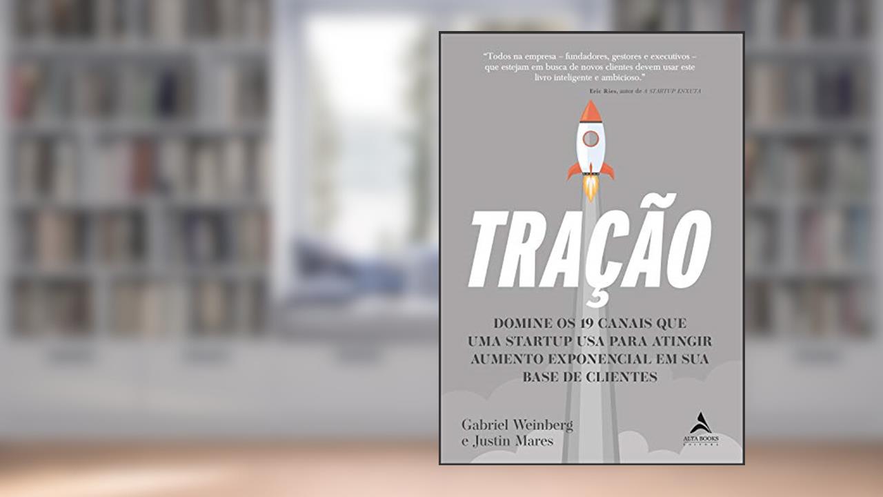 Tração: Domine os 19 canais que uma startup usa para atingir aumento exponencial em sua base de cliente, do autor Gabriel Weinberg; Justin Mares