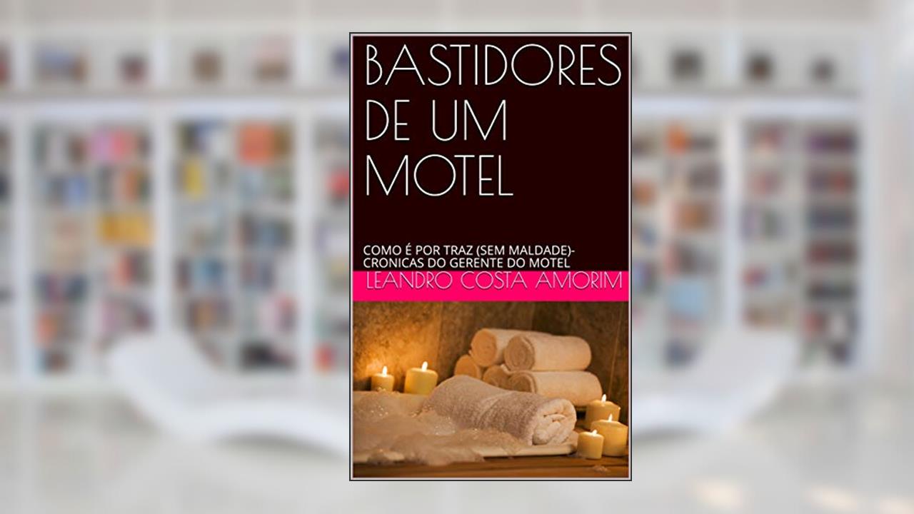 BASTIDORES DE UM MOTEL: COMO É POR TRAZ (SEM MALDADE)- CRONICAS DO GERENTE DO MOTEL, do autor Leandro Costa Amorim