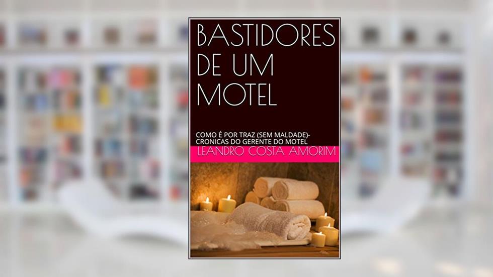 BASTIDORES DE UM MOTEL: COMO É POR TRAZ (SEM MALDADE)- CRONICAS DO GERENTE DO MOTEL, do autor Leandro Costa Amorim