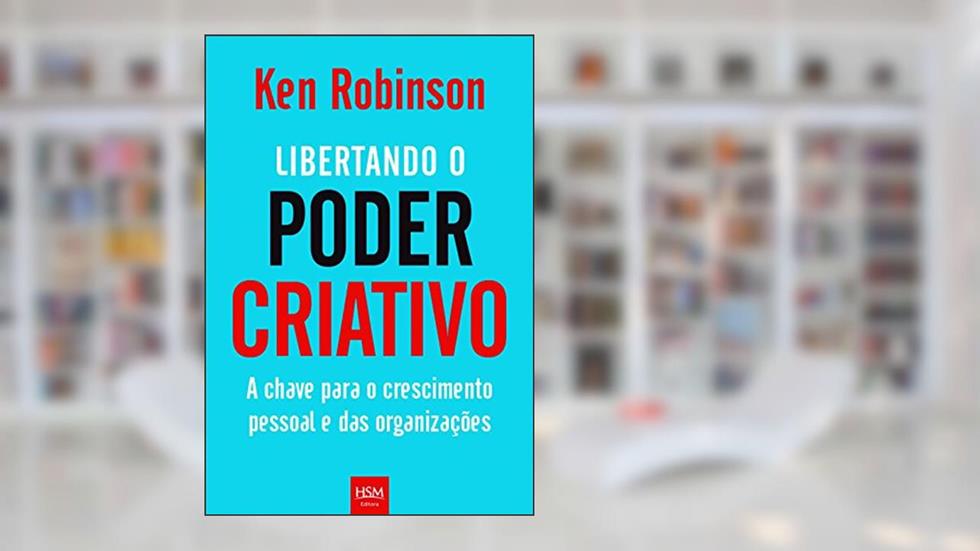 Libertando o Poder Criativo. A Chave Para o Crescimento Pessoal e das Organizações, do autor Ken Robinson