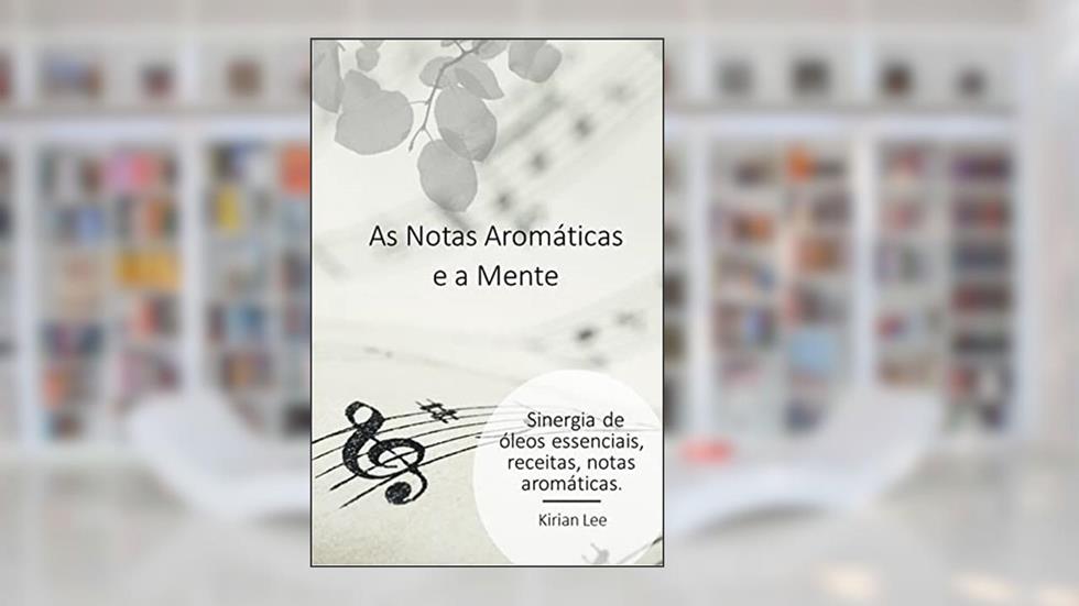 As Notas Aromáticas e a Mente: Sinergia, notas olfativas, do autor Kirian Lee