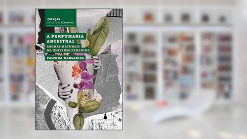 Capa de A perfumaria ancestral: Aromas naturais no universo feminino (Reflete o feminino), do autor Palmira Margarida