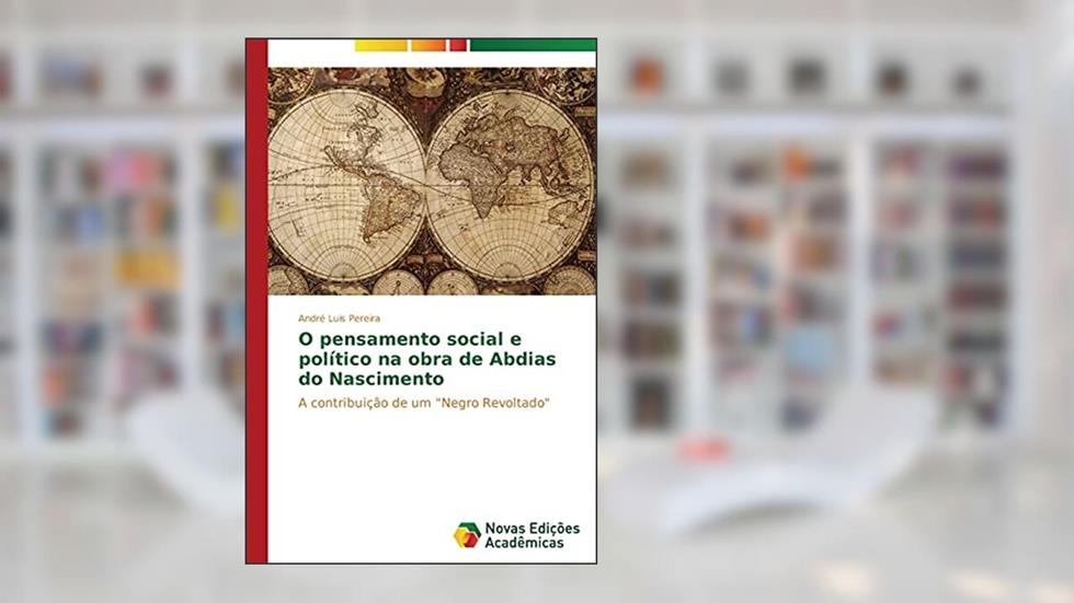 O pensamento social e político na obra de Abdias do Nascimento: A contribuição de um "Negro Revoltado", do autor Pereira André Luis