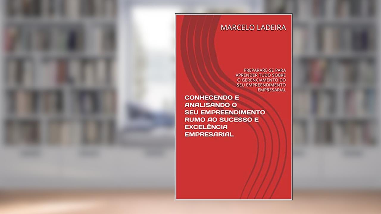 CONHECENDO E ANALISANDO O SEU EMPREENDIMENTO RUMO AO SUCESSO E EXCELÊNCIA EMPRESARIAL: PREPARARE-SE PARA APRENDER TUDO SOBRE O GERENCIAMENTO DO SEU EMPREENDIMENTO EMPRESARIAL, do autor MARCELO LADEIRA; MARCELO LADEIRA