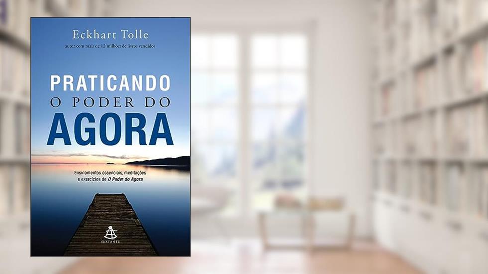 Praticando o Poder do Agora: Ensinamentos essenciais, meditações e exercícios de O poder do agora, do autor Eckhart Tolle
