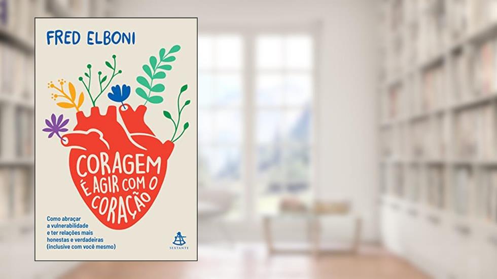 Coragem é agir com o coração: Como abraçar a vulnerabilidade e ter relações mais honestas e verdadeiras (inclusive com você mesmo), do autor Fred Elboni