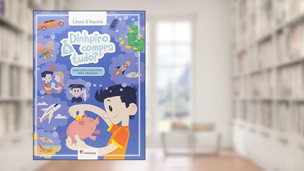Dinheiro compra tudo: Educação financeira para crianças, do autor Cássia D'Aquino