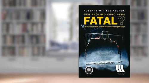 Capa de Seu Próximo Erro Será Fatal?: Os Equívocos que Podem Destruir uma Organização, do autor Robert E. Mittelstaedt Jr.