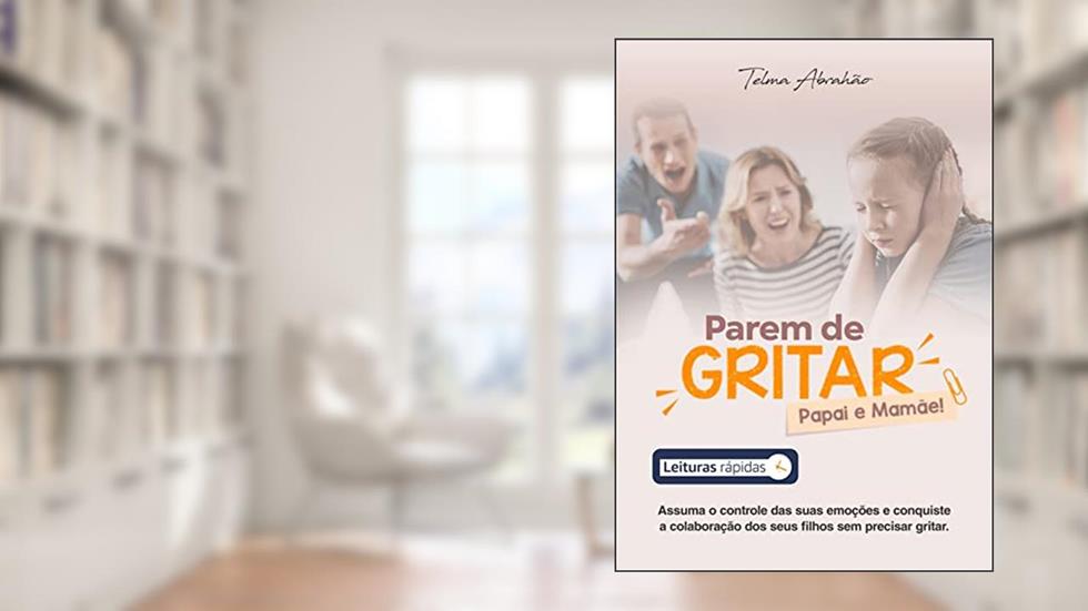 Parem de gritar, papai e mamãe [Leituras Rápidas]: Assuma o controle de suas emoções e conquiste a colaboração dos seus filhos sem precisar gritar, do autor Telma Abrahão
