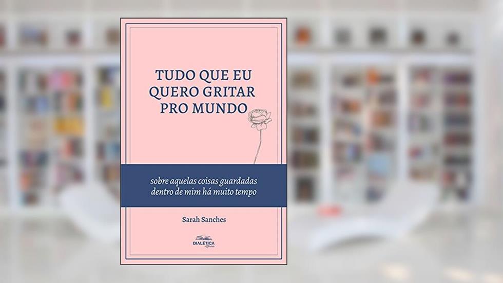 Tudo que eu quero gritar pro mundo: sobre aquelas coisas guardadas dentro de mim há muito tempo, do autor Sarah Sanches de Araújo