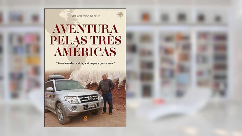 Aventura pelas três Américas: Só se leva desta vida, a vida que a gente leva., do autor José Aparecido da Cruz