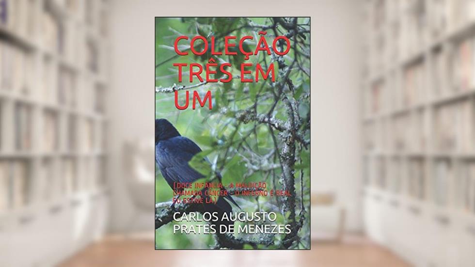 COLEÇÃO TRÊS EM UM: (DOCE INFÂNCIA - A MALDIÇÃO CHAMADA CÂNCER - O INFERNO É REAL EU ESTIVE LÁ) (Portuguese Edition), do autor CARLOS AUGUSTO PRATES DE MENEZES