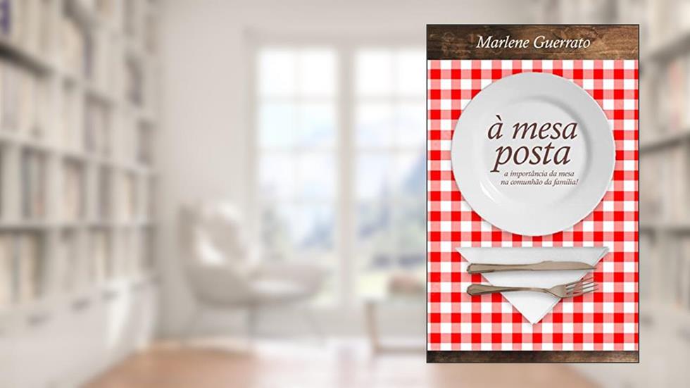 À Mesa Posta: A importância da mesa na comunhão da família, do autor Marlene Guerrato