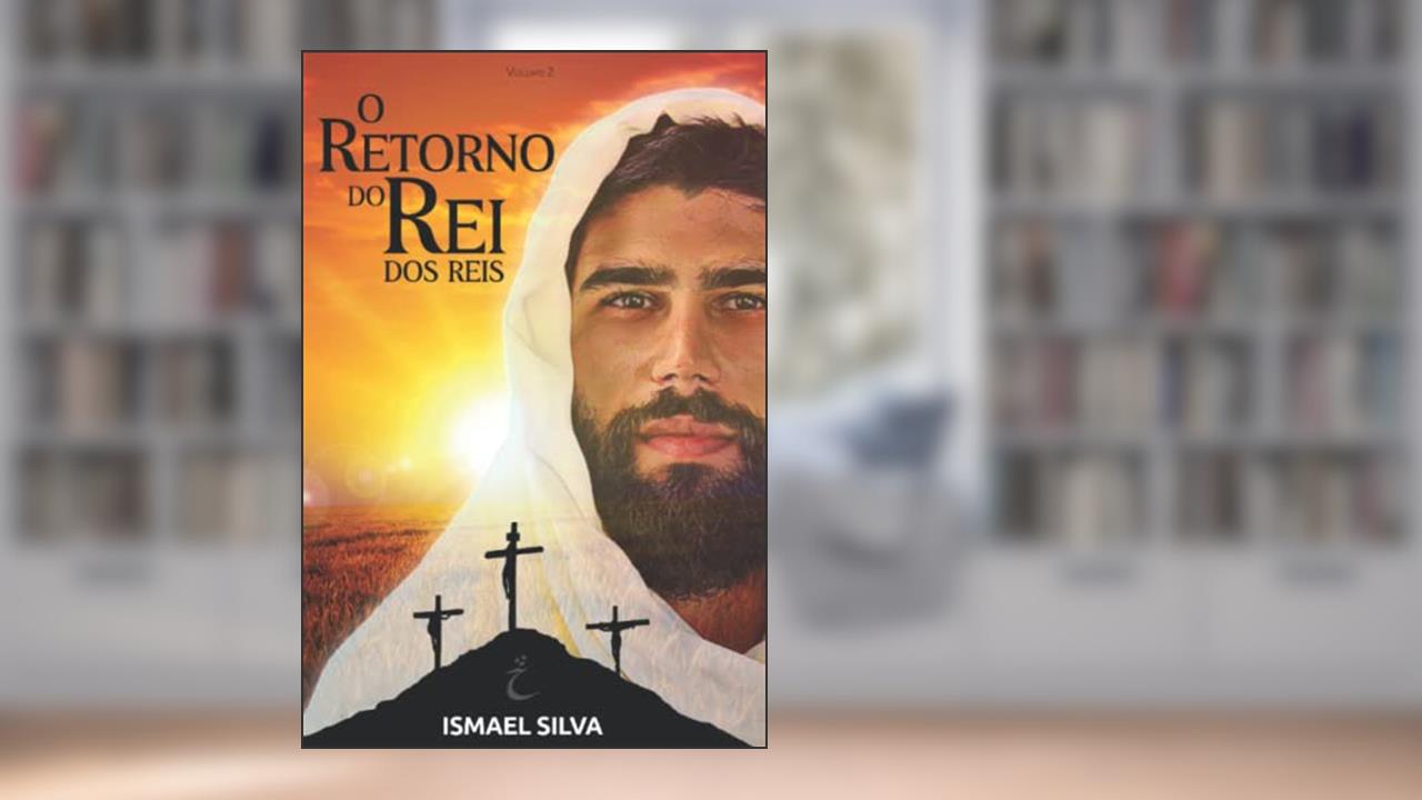 Capa de O Retorno do Rei dos reis: Apocalipse, a grande Esperança: O fim é apenas o começo de um Eterno Reino de Paz e Amor: 2, do autor Ismael Silva