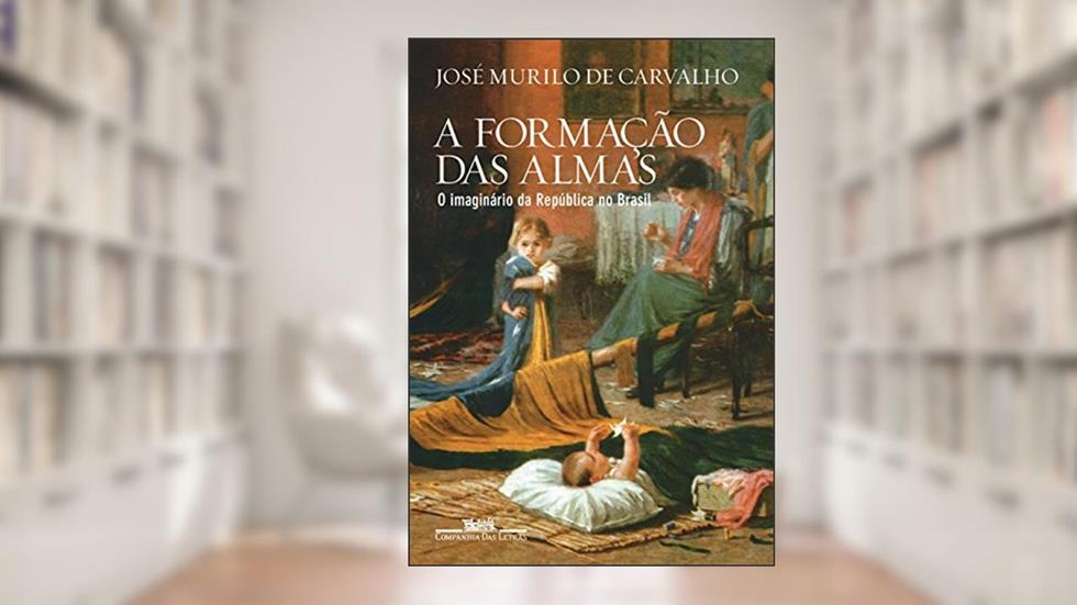 A formação das almas: O imaginário da República no Brasil, do autor José Murilo de Carvalho