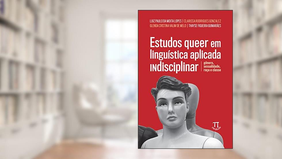 Estudos Queer em Linguística Aplicada Indisciplinar: Gênero, Sexualidade, Raça e Classe, do autor Luiz Paulo da Moita Lopes