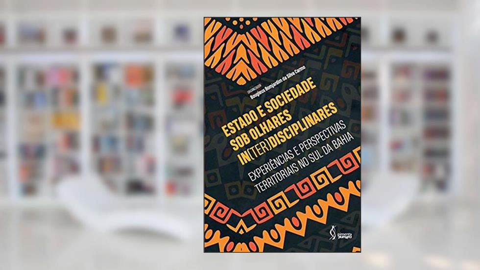 Estado e sociedade sob olhares in(ter)disciplinares: Experiências e perspectivas territoriais no Sul da Bahia, do autor Bougleux Bomjardim da Silva Carmo (Organizador)