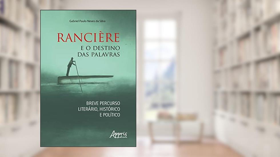 Rancière e o Destino das Palavras: Breve Percurso Literário, Histórico e Político, do autor Gabriel Paulo Neves da Silva
