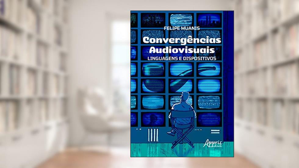 Convergências audiovisuais: linguagens e dispositivos, do autor Felipe de Castro Muanis