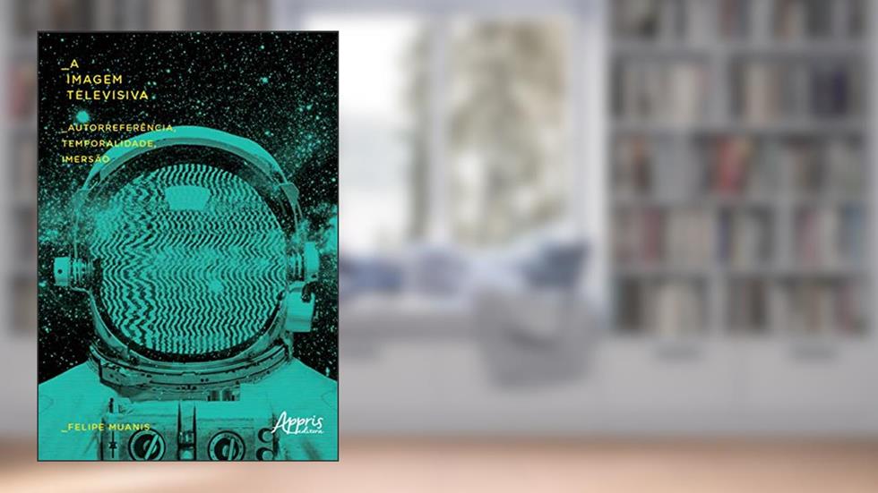 A imagem televisiva: autorreferência, temporalidade, imersão, do autor Felipe Muanis