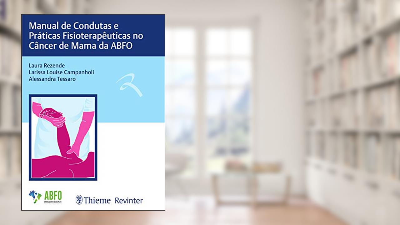 Manual de Condutas e Práticas Fisioterapêuticas no Câncer de Mama da ABFO, do autor Laura Rezende; Larissa Louise Campanholi; Alessandra Tessaro