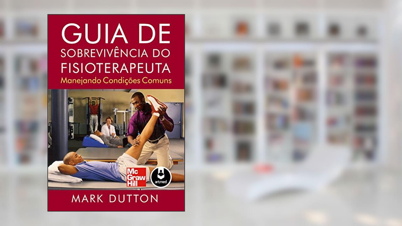 Guia de Sobrevivência do Fisioterapeuta: Manejando Condições Comuns, do autor Mark Dutton