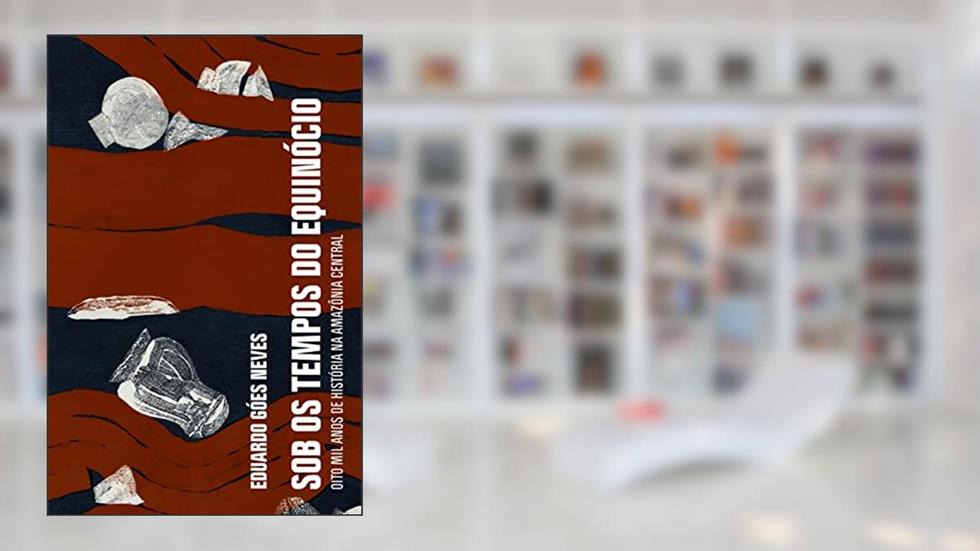 Sob os tempos do equinócio: Oito mil anos de história na Amazônia central, do autor Eduardo Góes Neves