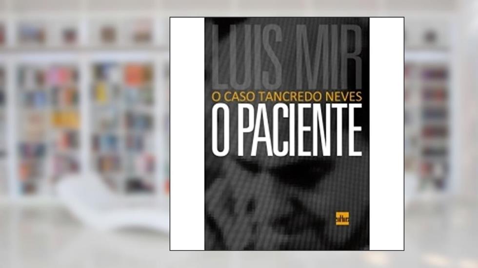 O Paciente. O Caso Tancredo Neves, do autor Luís Mir