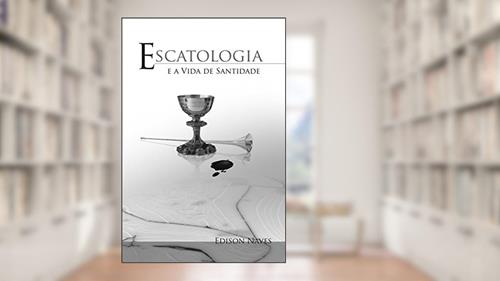 Capa de Escatologia e a Vida de Santidade, do autor Edison Naves