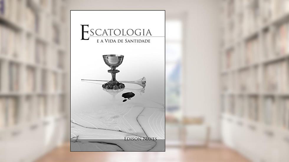 Escatologia e a Vida de Santidade, do autor Edison Naves