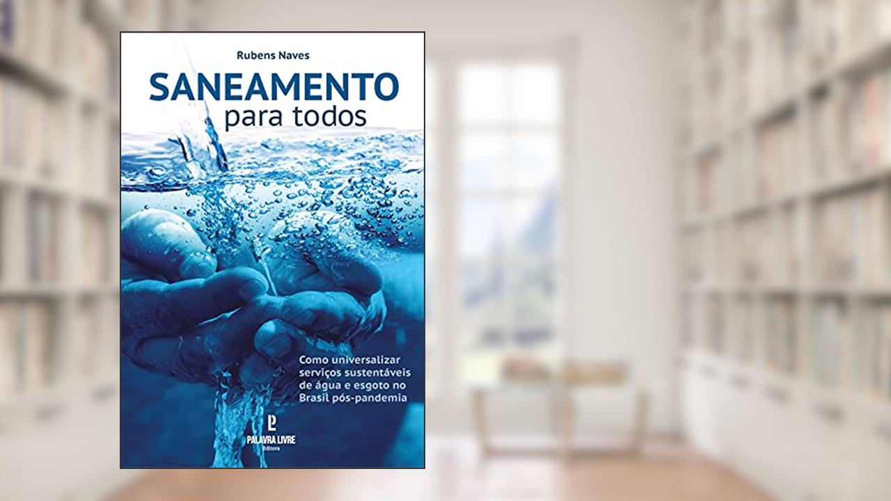 Saneamento para todos: Como universalizar serviços sustentáveis de água e esgoto no Brasil pós-pandemia, do autor Rubens Naves