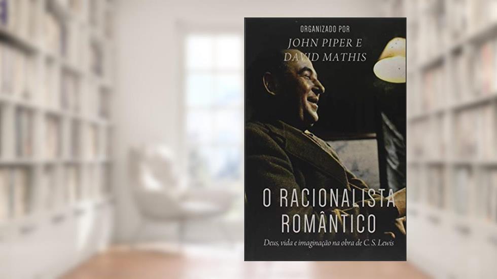 O Racionalista Romântico, do autor John Piper