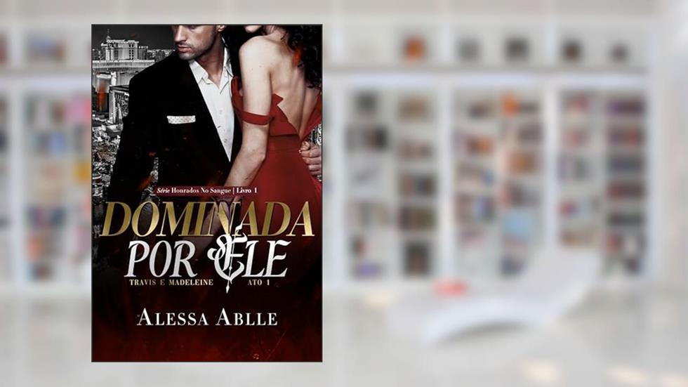 Dominada Por Ele : Travis e Madeleine - ATO I (Série Honrados No Sangue Livro 1), do autor Alessa Ablle