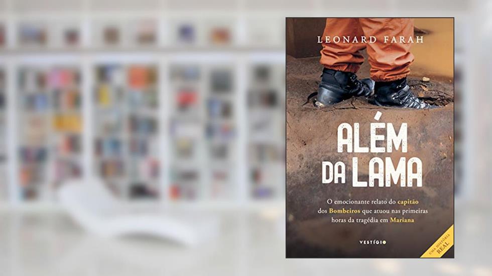 Além da lama: O emocionante relato do capitão dos bombeiros que atuou nas primeiras horas da tragédia em Mariana, do autor Leonard Farah