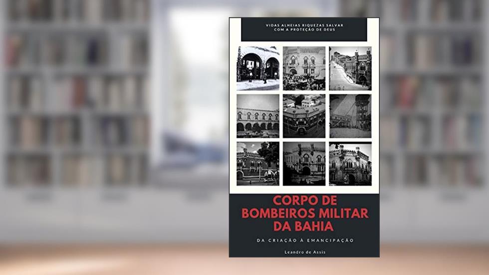 Corpo de Bombeiros Militar da Bahia: Da Criação à Emancipação, do autor Leandro de Assis