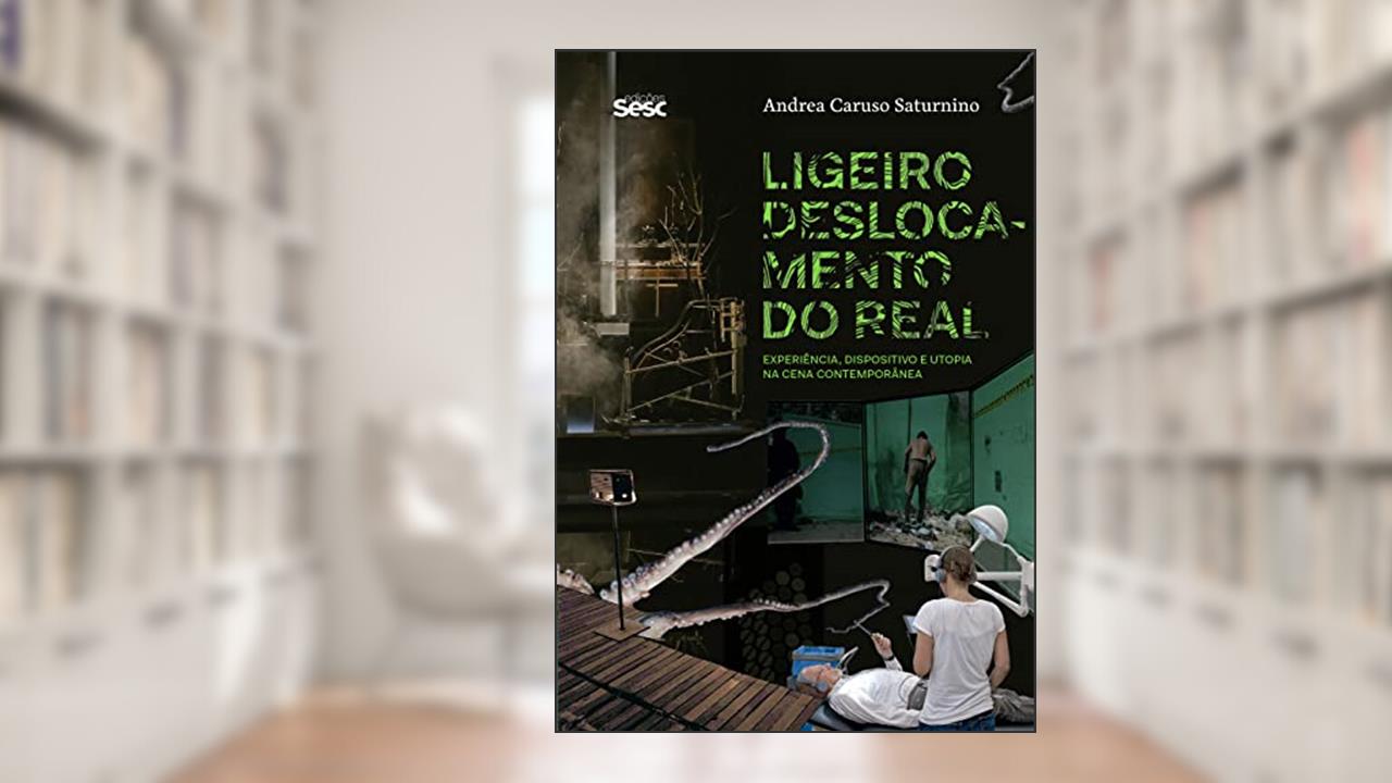 Ligeiro deslocamento do real: Experiência, dispositivo e utopia na cena contemporânea, do autor Andrea Caruso Saturnino