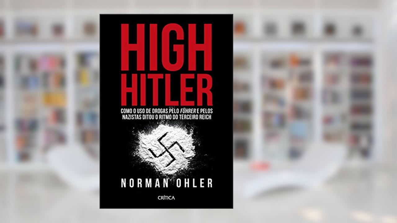 High Hitler: Como o uso de drogas pelo führer e pelos nazistas ditou o ritmo do Terceiro Reich, do autor Norman Ohler